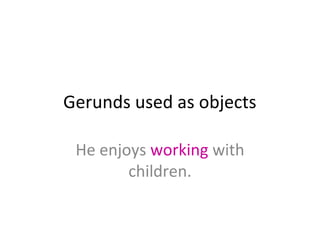 Gerunds used as objects
He enjoys working with
children.

 