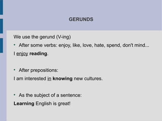 GERUNDS
We use the gerund (V-ing)

After some verbs: enjoy, like, love, hate, spend, don't mind...
I enjoy reading.

Aft...