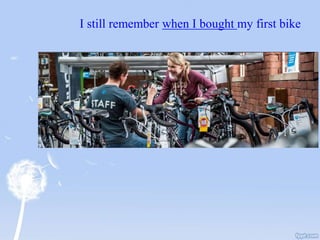 I still remember when I bought my first bike
 