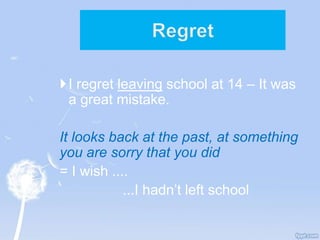 I regret leaving school at 14 – It was
a great mistake.
It looks back at the past, at something
you are sorry that you did
= I wish ....
...I hadn’t left school
 