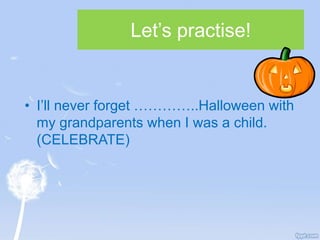 Let’s practise!
• I’ll never forget …………..Halloween with
my grandparents when I was a child.
(CELEBRATE)
 