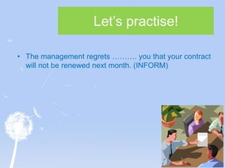 Let’s practise!
• The management regrets ………. you that your contract
will not be renewed next month. (INFORM)
 