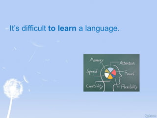 It’s difficult to learn a language.
 