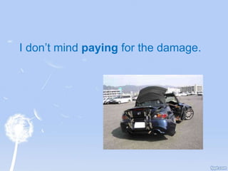 I don’t mind paying for the damage.
 