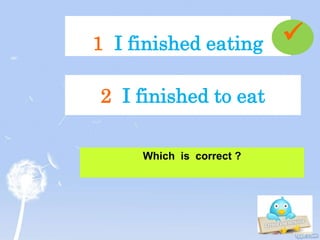 1 I finished eating
Which is correct ?
2 I finished to eat

 