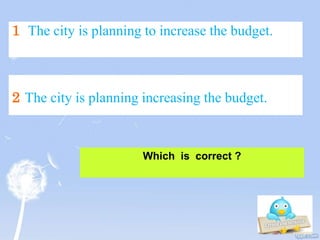 1 The city is planning to increase the budget.
Which is correct ?
2 The city is planning increasing the budget.
 
