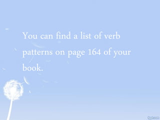 You can find a list of verb
patterns on page 164 of your
book.
 