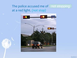 The police accused me of
at a red light. (not stop)
not stopping
 