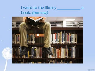 I went to the library ___________ a
book. (borrow)
 