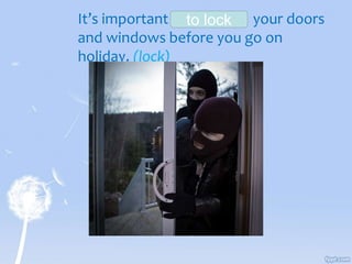 It’s important _________ your doors
and windows before you go on
holiday. (lock)
to lock
 