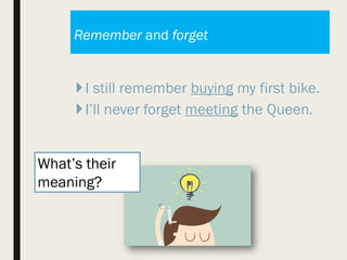 Remember and forget
I still remember buying my first bike.
I’ll never forget meeting the Queen.
What’s their
meaning?
 