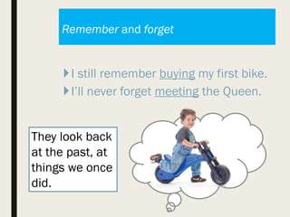 Remember and forget
I still remember buying my first bike.
I’ll never forget meeting the Queen.
They look back
at the past, at
things we once
did.
 