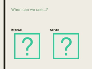 When can we use…?
Infinitive Gerund
 