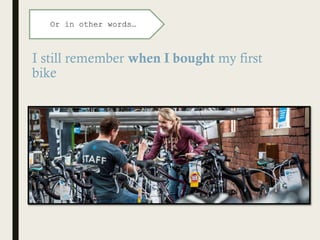 I still remember when I bought my first
bike
Or in other words…
 