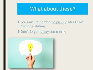  You must remember to pick up Mrs Lewis
from the station.
 Don’t forget to buy some milk.
 