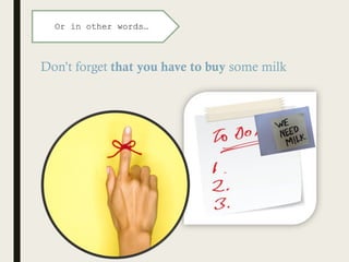 Don’t forget that you have to buy some milk
Or in other words…
 