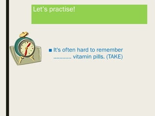 Let’s practise!
■ It's often hard to remember
………… vitamin pills. (TAKE)
 
