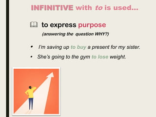  to express purpose
(answering the question WHY?)
 I’m saving up to buy a present for my sister.
 She’s going to the gym to lose weight.
 