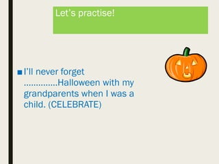 Let’s practise!
■I’ll never forget
…………..Halloween with my
grandparents when I was a
child. (CELEBRATE)
 