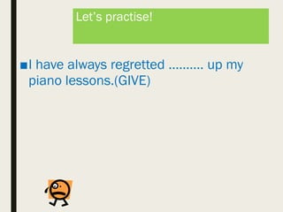 Let’s practise!
■I have always regretted ………. up my
piano lessons.(GIVE)
 