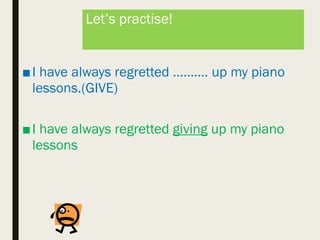 Let’s practise!
■I have always regretted ………. up my piano
lessons.(GIVE)
■I have always regretted giving up my piano
lessons
 