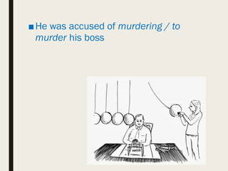■He was accused of murdering / to
murder his boss
 