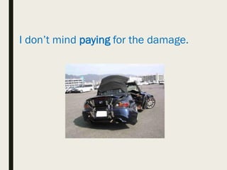 I don’t mind paying for the damage.
 