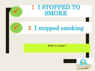 1 I STOPPED TO
SMOKE
Which is correct ?
2 I stopped smoking


 