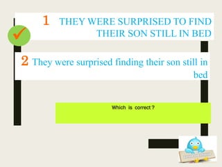 1 THEY WERE SURPRISED TO FIND
THEIR SON STILL IN BED
Which is correct ?
2 They were surprised finding their son still in
bed

 