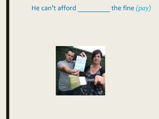 He can’t afford _________ the fine (pay)
 