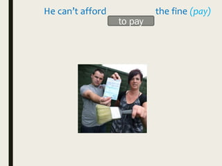 He can’t afford _________ the fine (pay)
to pay
 