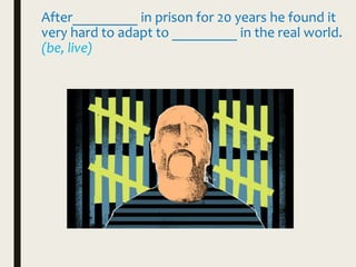 After_________ in prison for 20 years he found it
very hard to adapt to _________ in the real world.
(be, live)
 