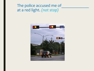The police accused me of_____________
at a red light. (not stop)
 