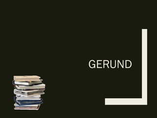 GERUND
 
