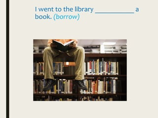 I went to the library ___________ a
book. (borrow)
 