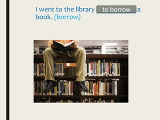 I went to the library ___________ a
book. (borrow)
to borrow
 