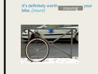 It’s definitely worth ___________ your
bike. (insure) insuring
 