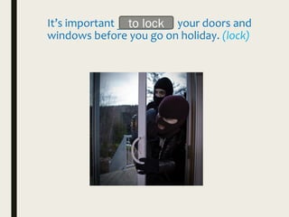 It’s important _________ your doors and
windows before you go on holiday. (lock)
to lock
 