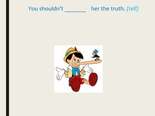 You shouldn’t _______ her the truth. (tell)
 