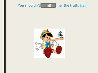 You shouldn’t _______ her the truth. (tell)tell
 