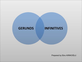 GERUNDS INFINITIVES
Prepared by Ebru KIRIKOĞLU
 