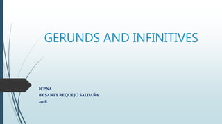 GERUNDS AND INFINITIVES
ICPNA
BY SANTY REQUEJO SALDAÑA
2018
 
