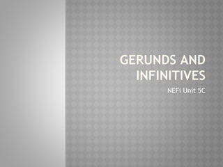 GERUNDS AND
INFINITIVES
NEFi Unit 5C
 