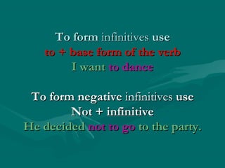 To form infinitives use
to + base form of the verb
I want to dance
To form negative infinitives use
Not + infinitive
He decided not to go to the party.

 
