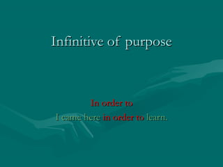 Infinitive of purpose

In order to
I came here in order to learn.

 