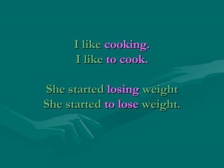 I like cooking.
I like to cook.
She started losing weight
She started to lose weight.

 