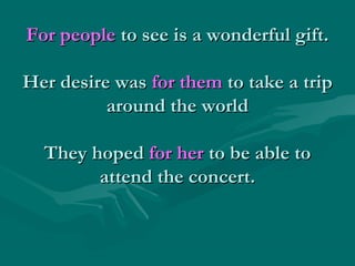 For people to see is a wonderful gift.
Her desire was for them to take a trip
around the world
They hoped for her to be able to
attend the concert.

 