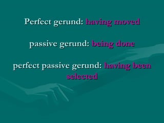 Perfect gerund: having moved
passive gerund: being done
perfect passive gerund: having been
selected

 