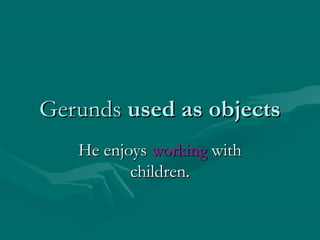 Gerunds used as objects
He enjoys working with
children.

 