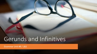 Gerunds and Infinitives
Grammar Unit #8 / L&S
 